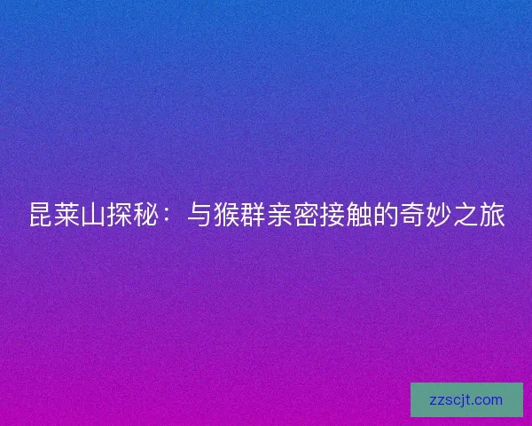 昆莱山探秘：与猴群亲密接触的奇妙之旅