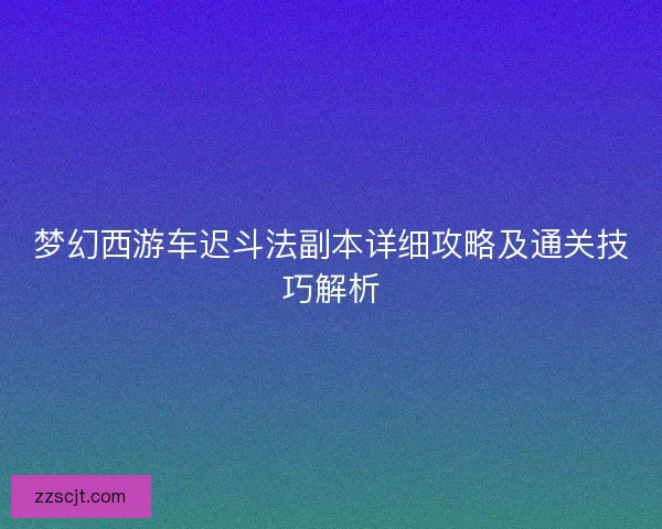 梦幻西游车迟斗法副本详细攻略及通关技巧解析