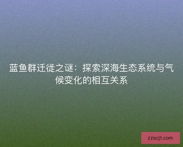 蓝鱼群迁徙之谜：探索深海生态系统与气候变化的相互关系