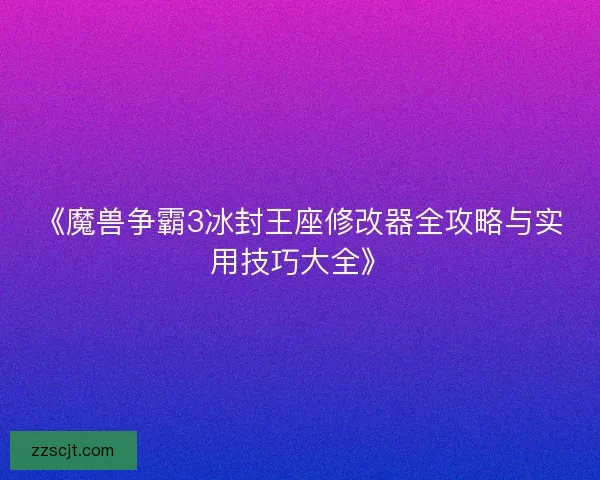 《魔兽争霸3冰封王座修改器全攻略与实用技巧大全》 《魔兽争霸3冰封王座修改器全攻略与实用技巧大全》