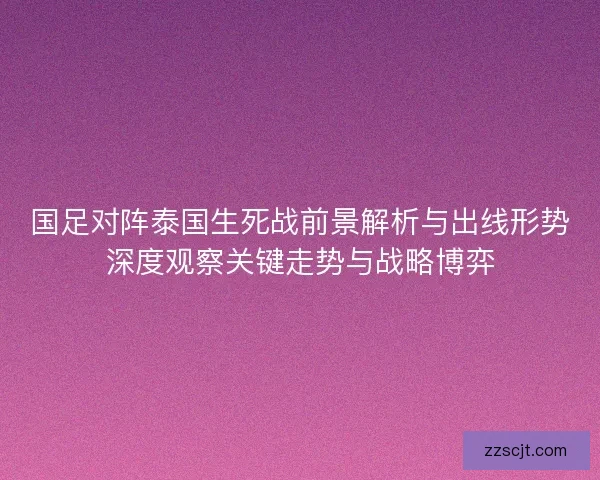 国足对阵泰国生死战前景解析与出线形势深度观察关键走势与战略博弈