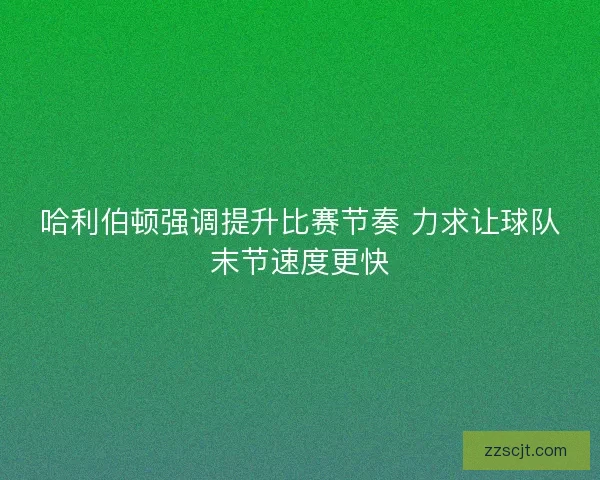 哈利伯顿强调提升比赛节奏 力求让球队末节速度更快