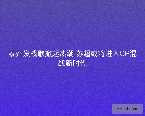 泰州发战歌掀起热潮 苏超或将进入CP混战新时代