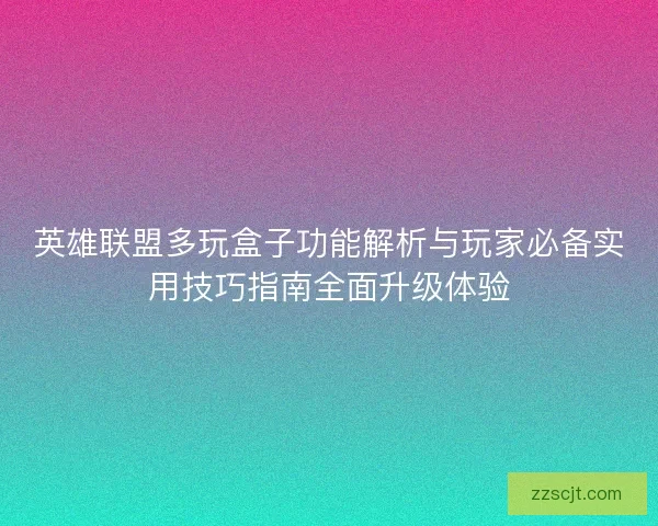 英雄联盟多玩盒子功能解析与玩家必备实用技巧指南全面升级体验