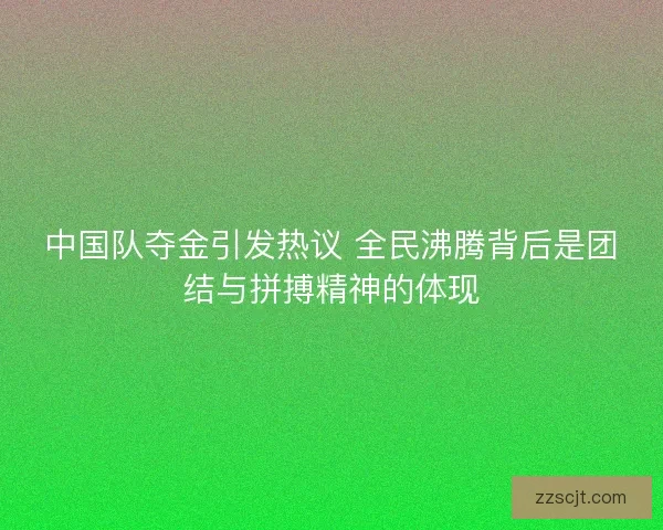 中国队夺金引发热议 全民沸腾背后是团结与拼搏精神的体现 中国队夺金引发热议 全民沸腾背后是团结与拼搏精神的体现