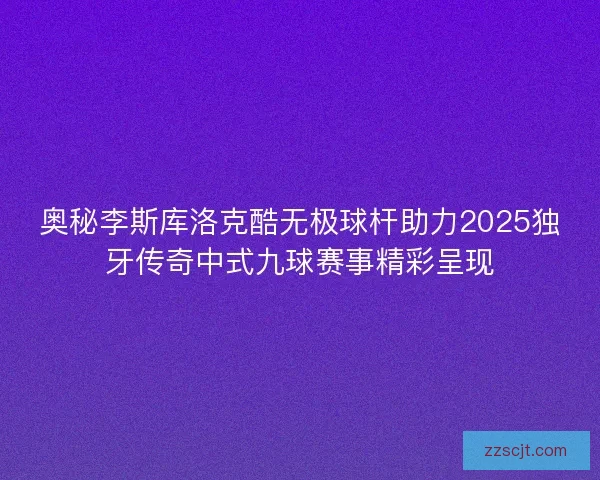 奥秘李斯库洛克酷无极球杆助力2025独牙传奇中式九球赛事精彩呈现 奥秘李斯库洛克酷无极球杆助力2025独牙传奇中式九球赛事精彩呈现