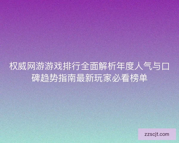 权威网游游戏排行全面解析年度人气与口碑趋势指南最新玩家必看榜单 权威网游游戏排行全面解析年度人气与口碑趋势指南最新玩家必看榜单