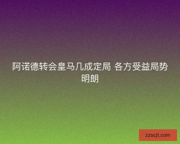 阿诺德转会皇马几成定局 各方受益局势明朗