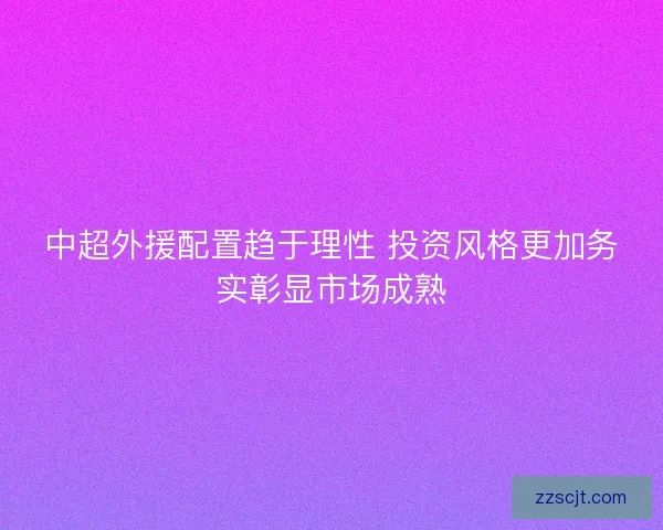 中超外援配置趋于理性 投资风格更加务实彰显市场成熟