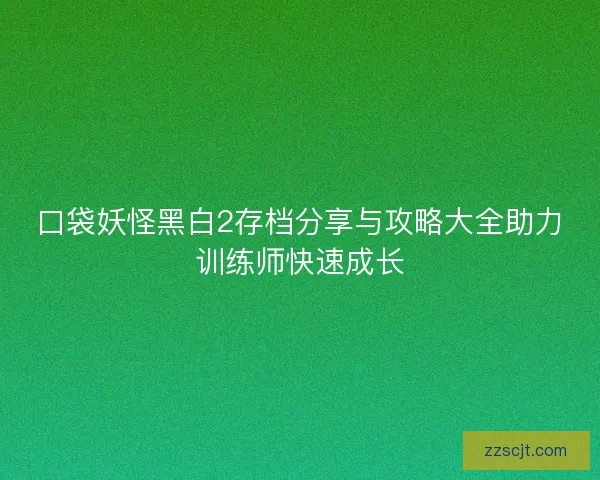 口袋妖怪黑白2存档分享与攻略大全助力训练师快速成长 口袋妖怪黑白2存档分享与攻略大全助力训练师快速成长