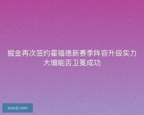 掘金再次签约霍福德新赛季阵容升级实力大增能否卫冕成功 掘金再次签约霍福德新赛季阵容升级实力大增能否卫冕成功