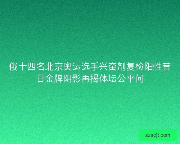 俄十四名北京奥运选手兴奋剂复检阳性昔日金牌阴影再揭体坛公平问