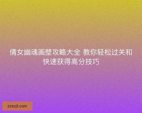 倩女幽魂画壁攻略大全 教你轻松过关和快速获得高分技巧