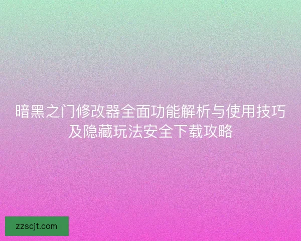 暗黑之门修改器全面功能解析与使用技巧及隐藏玩法安全下载攻略