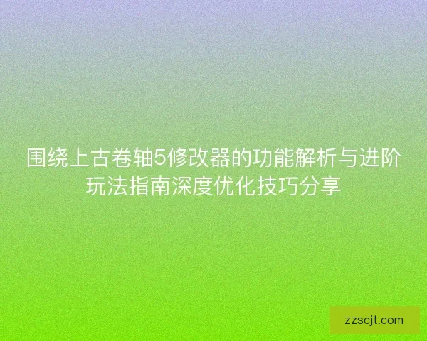 围绕上古卷轴5修改器的功能解析与进阶玩法指南深度优化技巧分享