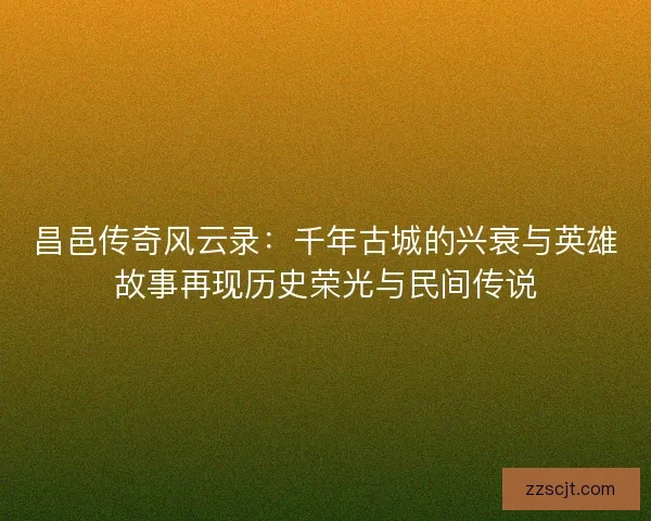 昌邑传奇风云录：千年古城的兴衰与英雄故事再现历史荣光与民间传说