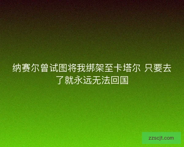 纳赛尔曾试图将我绑架至卡塔尔 只要去了就永远无法回国